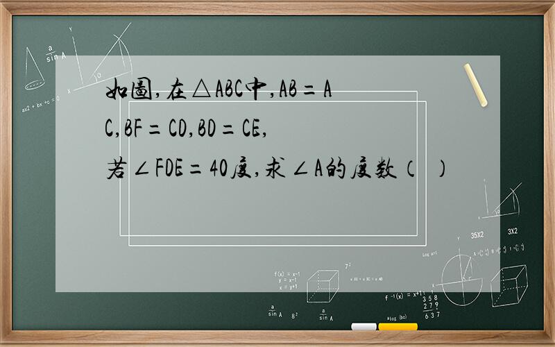 如图,在△ABC中,AB=AC,BF=CD,BD=CE,若∠FDE=40度,求∠A的度数（ ）