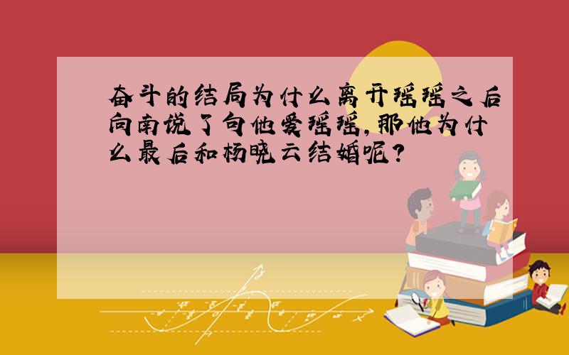 奋斗的结局为什么离开瑶瑶之后向南说了句他爱瑶瑶,那他为什么最后和杨晓云结婚呢?