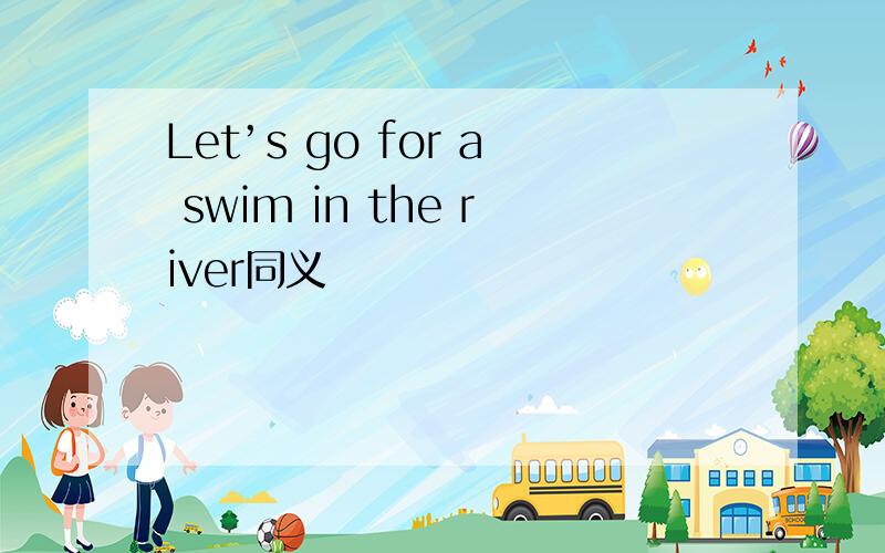 Let’s go for a swim in the river同义