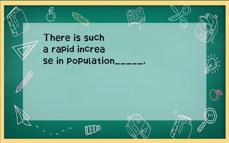 There is such a rapid increase in population_____.