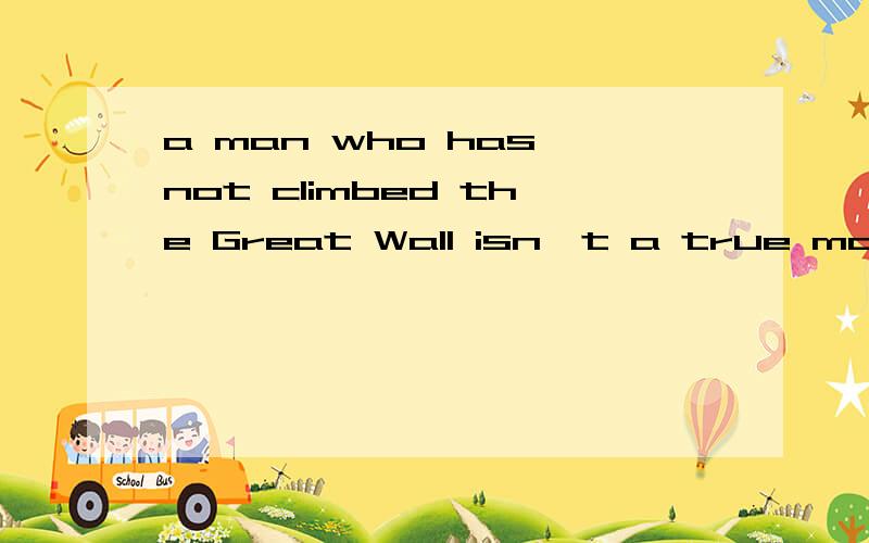 a man who has not climbed the Great Wall isn't a true man
