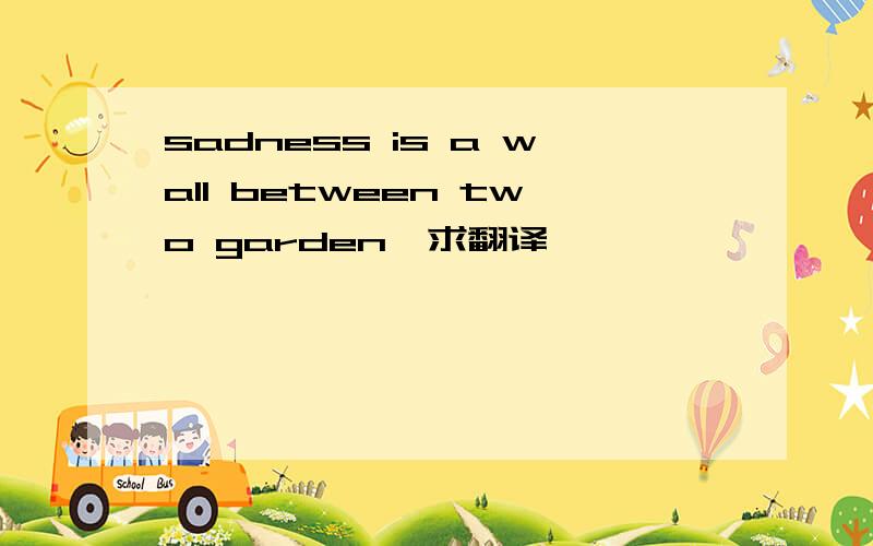 sadness is a wall between two garden,求翻译