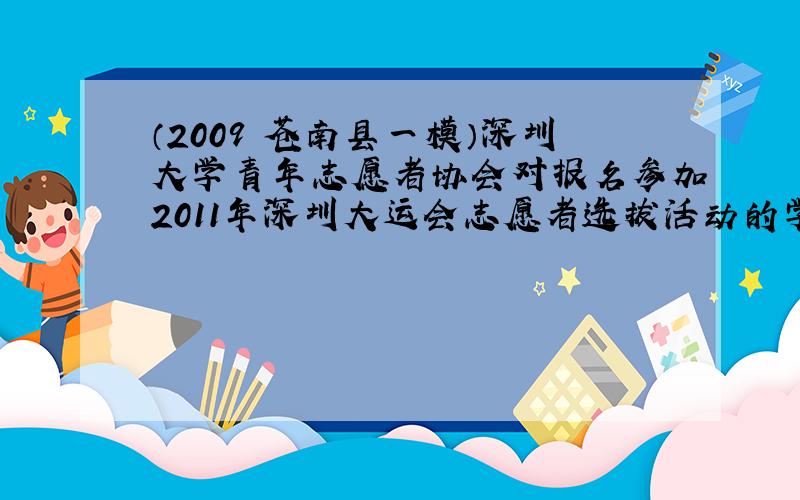 （2009•苍南县一模）深圳大学青年志愿者协会对报名参加2011年深圳大运会志愿者选拔活动的学生进行了一次与大运知识有关