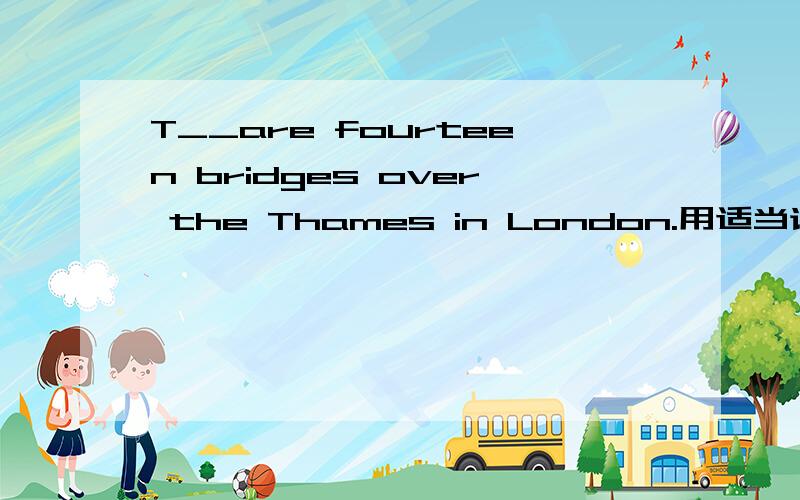 T__are fourteen bridges over the Thames in London.用适当词填空