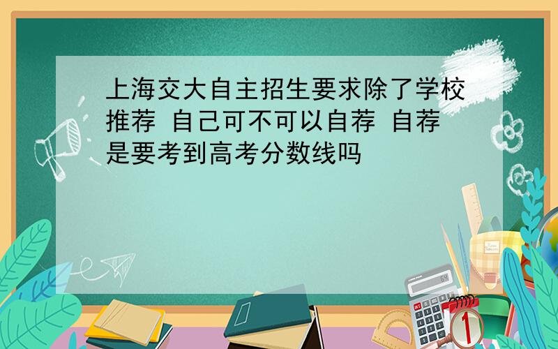 上海交大自主招生要求除了学校推荐 自己可不可以自荐 自荐是要考到高考分数线吗