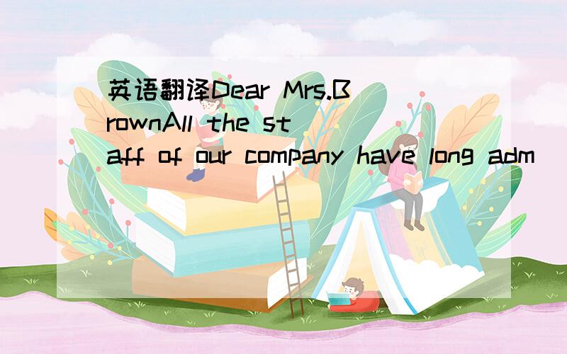 英语翻译Dear Mrs.BrownAll the staff of our company have long adm