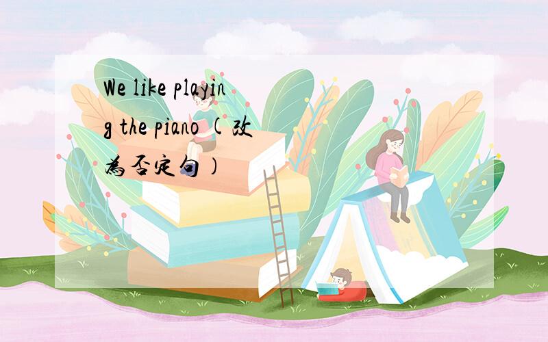 We like playing the piano (改为否定句）