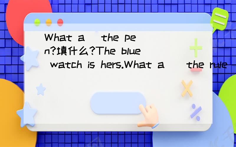 What a )the pen?填什么?The blue watch is hers.What a ) the rule