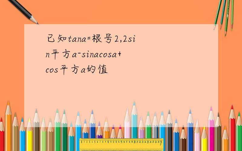 已知tana=根号2,2sin平方a-sinacosa+cos平方a的值