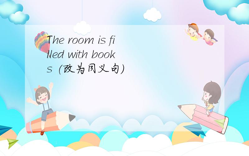 The room is filled with books (改为同义句)