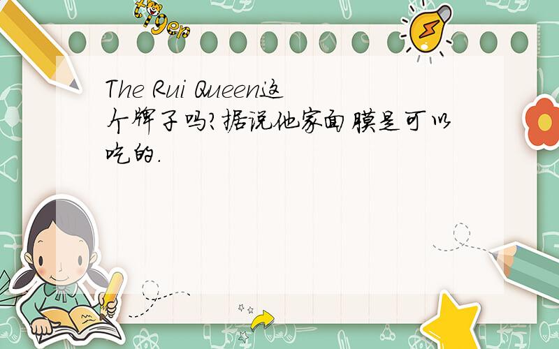 The Rui Queen这个牌子吗?据说他家面膜是可以吃的.