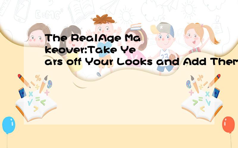 The RealAge Makeover:Take Years off Your Looks and Add Them