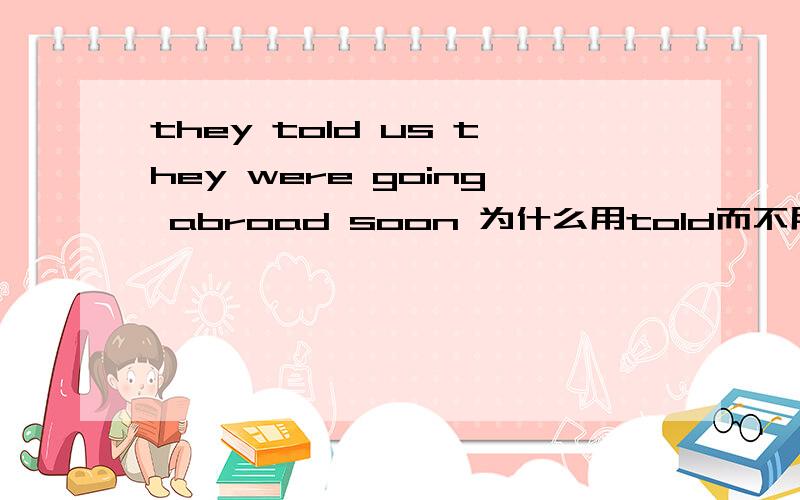 they told us they were going abroad soon 为什么用told而不用said to