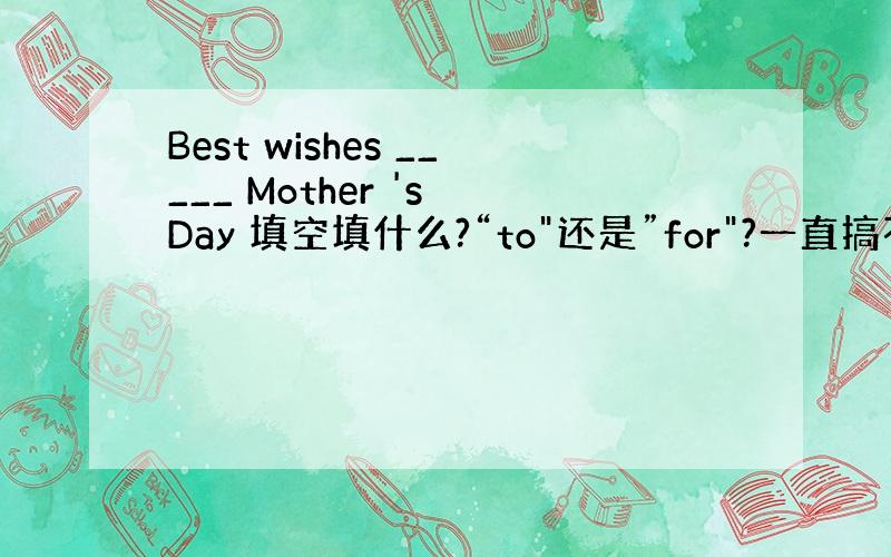 Best wishes _____ Mother 's Day 填空填什么?“to