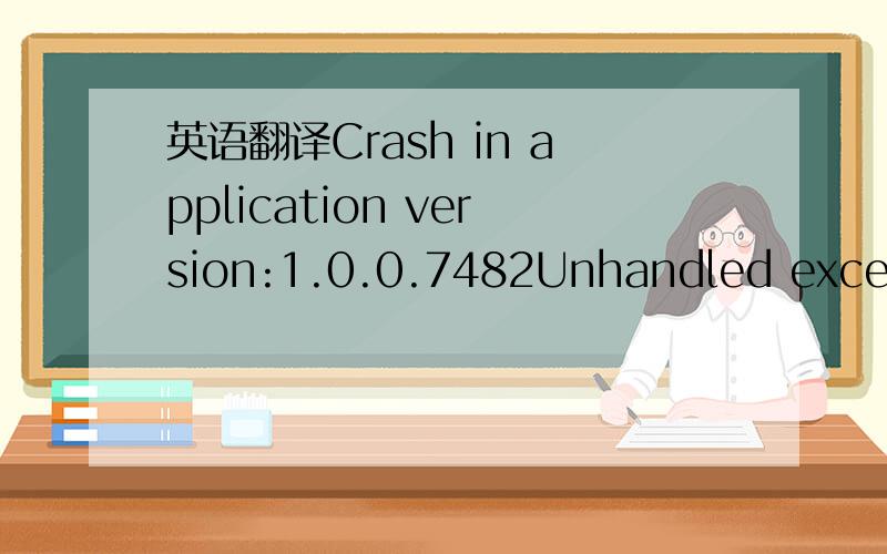 英语翻译Crash in application version:1.0.0.7482Unhandled excepti