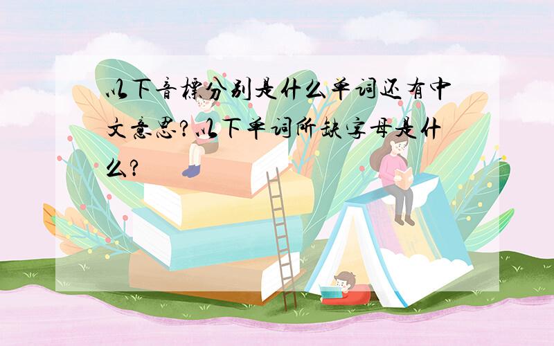 以下音标分别是什么单词还有中文意思?以下单词所缺字母是什么?