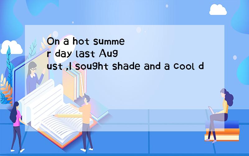 On a hot summer day last August ,I sought shade and a cool d