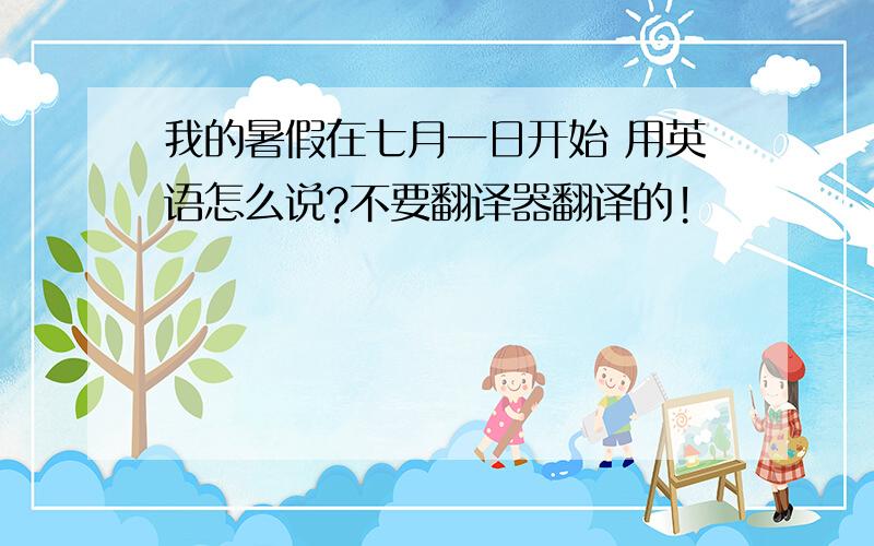 我的暑假在七月一日开始 用英语怎么说?不要翻译器翻译的!