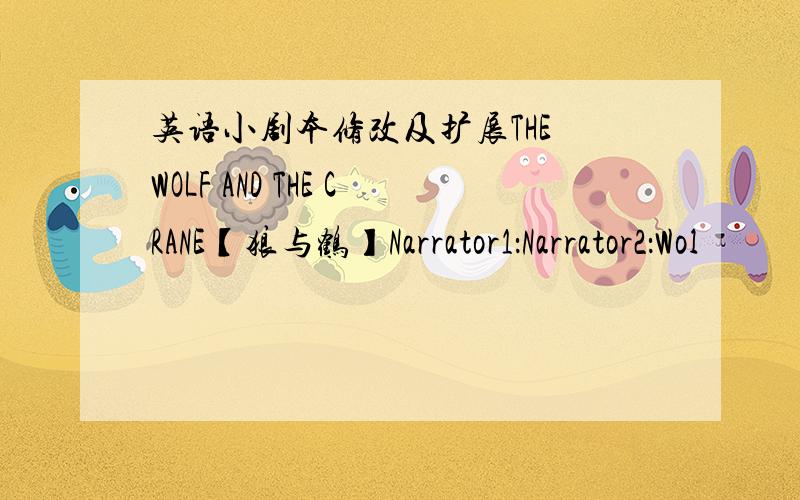 英语小剧本修改及扩展THE WOLF AND THE CRANE【狼与鹤】Narrator1：Narrator2：Wol