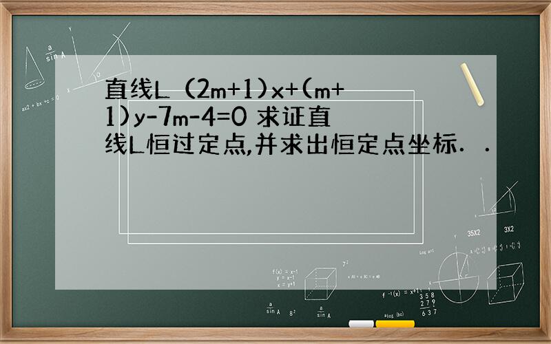 直线L（2m+1)x+(m+1)y-7m-4=0 求证直线L恒过定点,并求出恒定点坐标．．