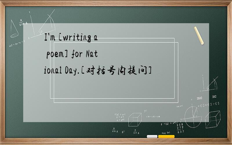 I'm [writing a poem] for National Day.[对括号内提问]