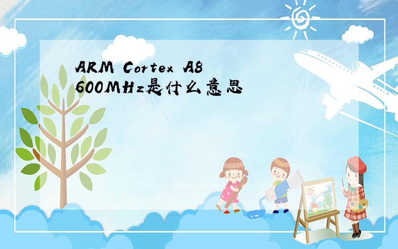 ARM Cortex A8 600MHz是什么意思
