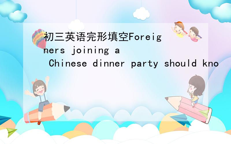初三英语完形填空Foreigners joining a Chinese dinner party should kno