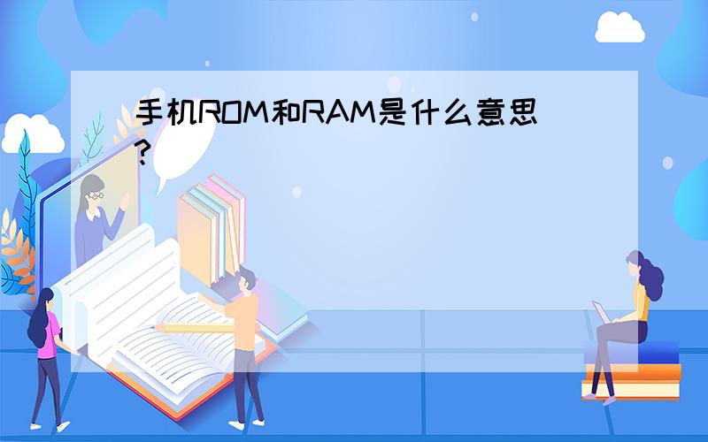 手机ROM和RAM是什么意思?
