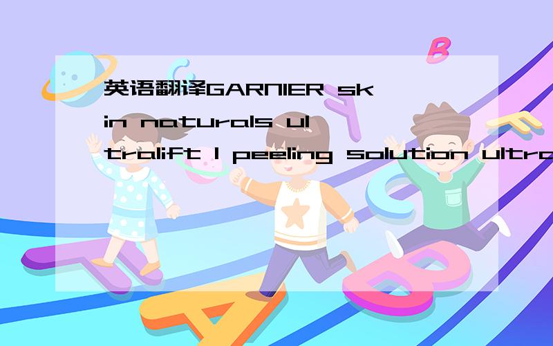 英语翻译GARNIER skin naturals ultralift 1 peeling solution ultra