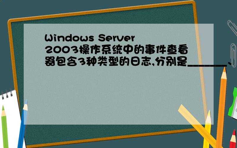 Windows Server2003操作系统中的事件查看器包含3种类型的日志,分别是_______、_________、