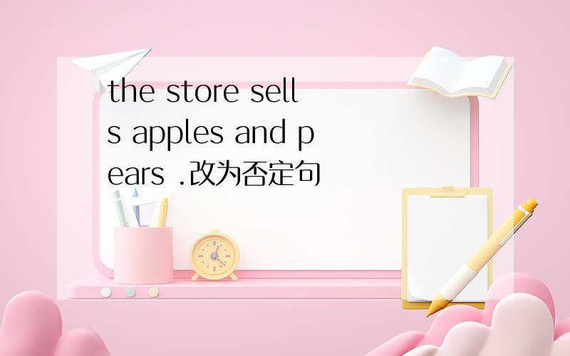 the store sells apples and pears .改为否定句