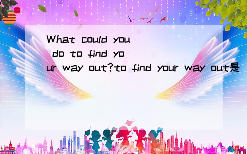 What could you do to find your way out?to find your way out是