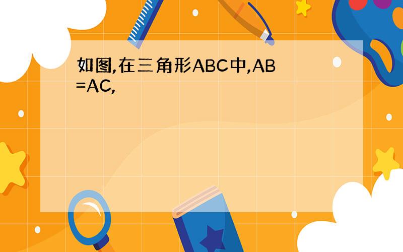 如图,在三角形ABC中,AB=AC,