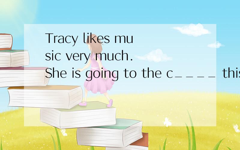 Tracy likes music very much.She is going to the c____ this e