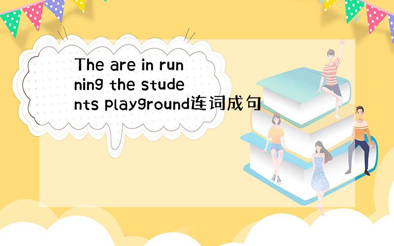 The are in running the students playground连词成句