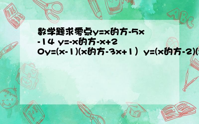 数学题求零点y=x的方-5x-14 y=-x的方-x+20y=(x-1)(x的方-3x+1）y=(x的方-2)(x的方-