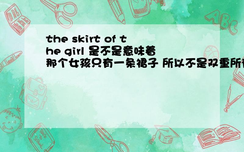 the skirt of the girl 是不是意味着那个女孩只有一条裙子 所以不是双重所有格 我的分析对吗