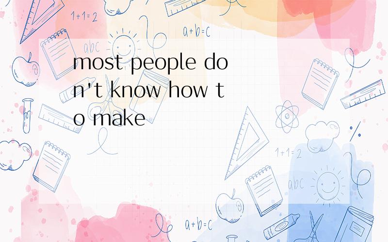 most people don't know how to make