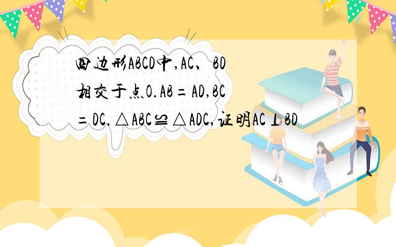 四边形ABCD中,AC、BD相交于点O.AB=AD,BC=DC.△ABC≌△ADC,证明AC⊥BD
