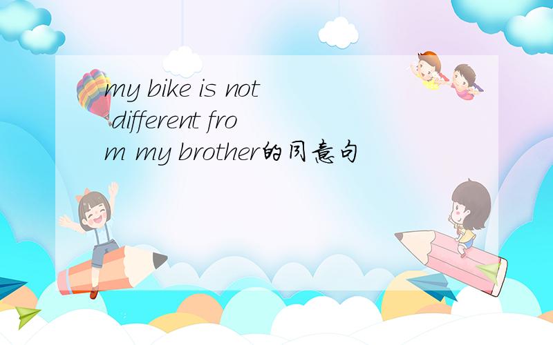 my bike is not different from my brother的同意句