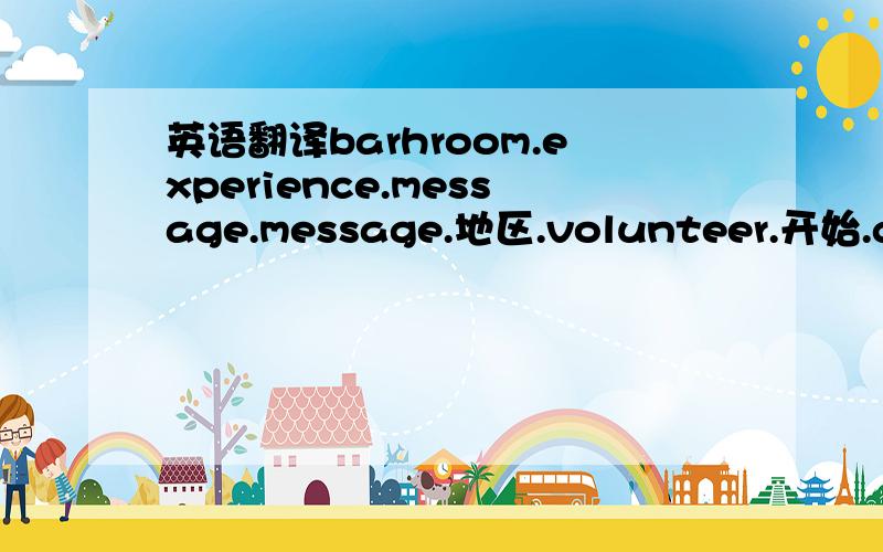 英语翻译barhroom.experience.message.message.地区.volunteer.开始.grad
