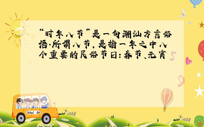 “时年八节”是一句潮汕方言俗语.所谓八节,是指一年之中八个重要的民俗节日：春节、元宵