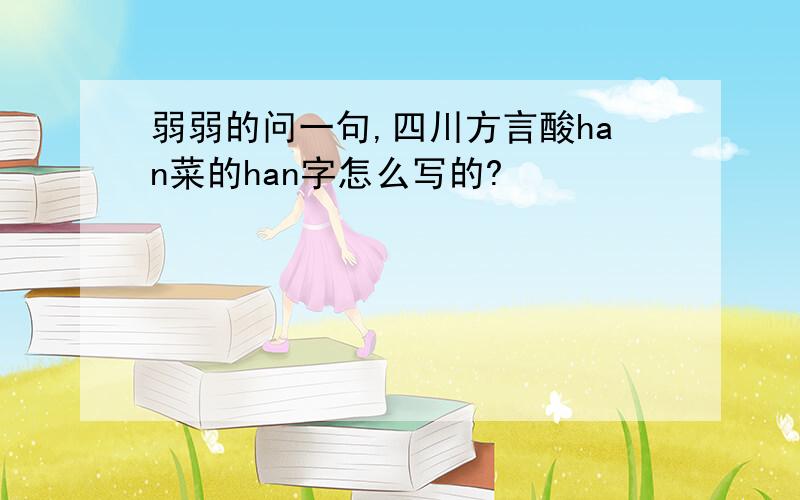 弱弱的问一句,四川方言酸han菜的han字怎么写的?