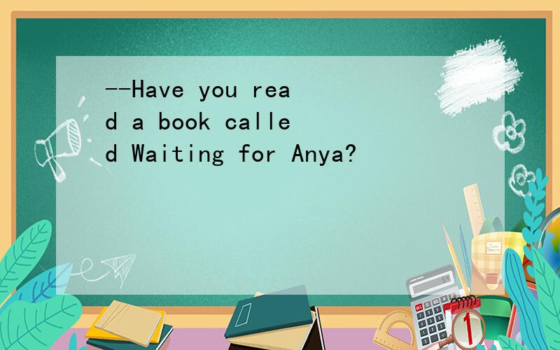 --Have you read a book called Waiting for Anya?
