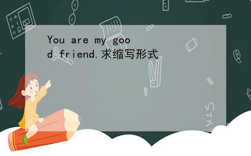 You are my good friend.求缩写形式