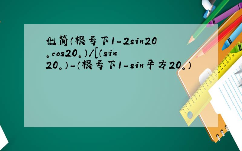 化简（根号下1-2sin20°cos20°）/[（sin20°）-（根号下1-sin平方20°）