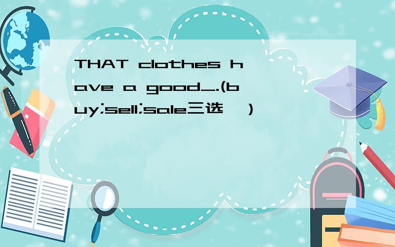 THAT clothes have a good_.(buy;sell;sale三选一）