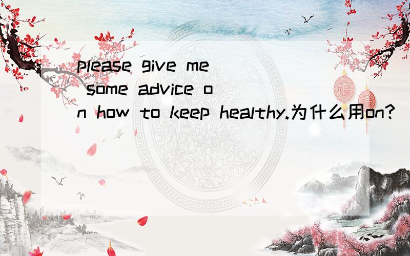 please give me some advice on how to keep healthy.为什么用on?