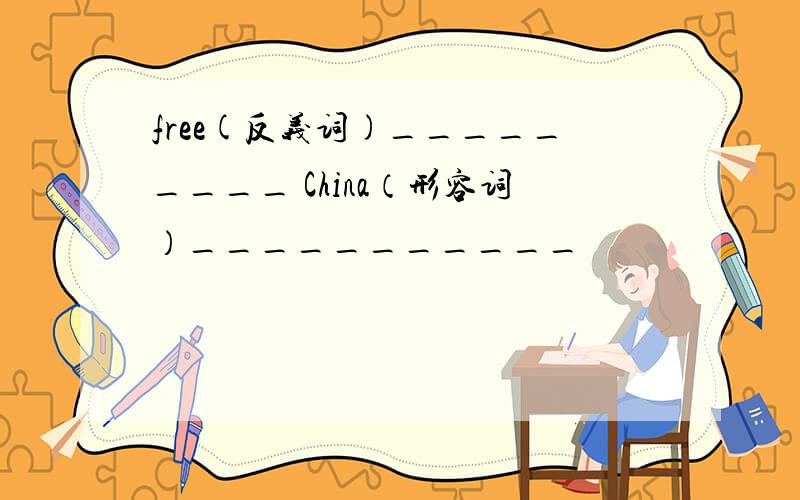 free(反义词)_________ China（形容词）___________