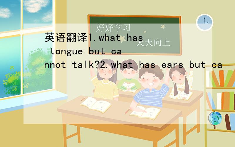 英语翻译1.what has tongue but cannot talk?2.what has ears but ca